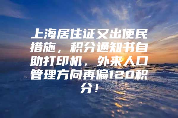 上海居住证又出便民措施，积分通知书自助打印机，外来人口管理方向再偏120积分！