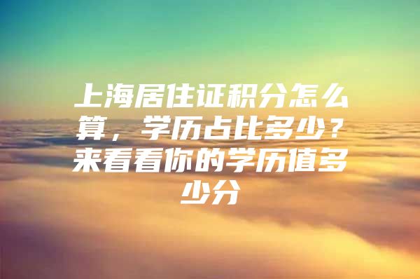 上海居住证积分怎么算，学历占比多少？来看看你的学历值多少分