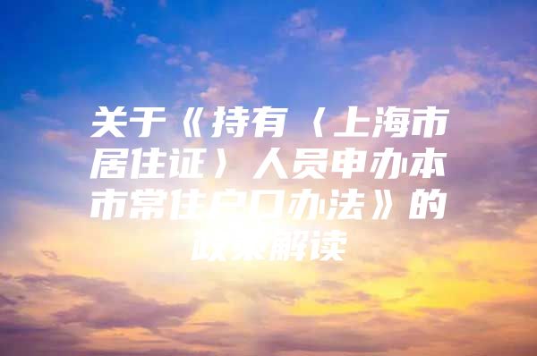 关于《持有〈上海市居住证〉人员申办本市常住户口办法》的政策解读