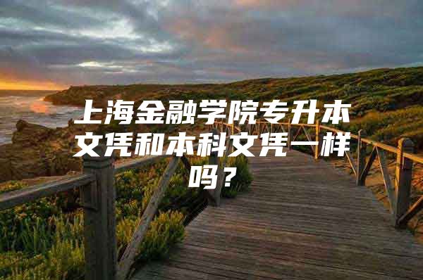 上海金融学院专升本文凭和本科文凭一样吗？