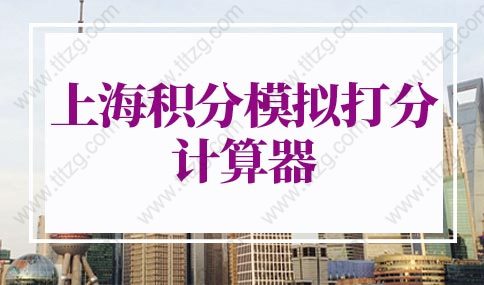 2022年上海积分模拟打分计算器，上海居住证积分申请系统