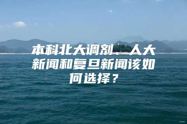 本科北大调剂、人大新闻和复旦新闻该如何选择？