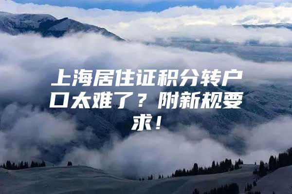 上海居住证积分转户口太难了？附新规要求！