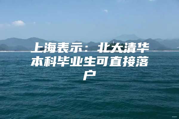 上海表示：北大清华本科毕业生可直接落户