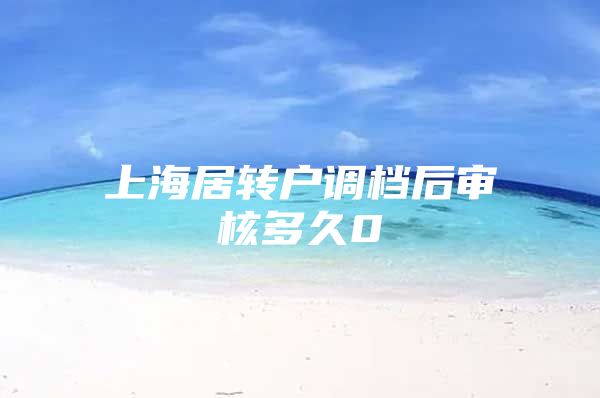 上海居转户调档后审核多久0