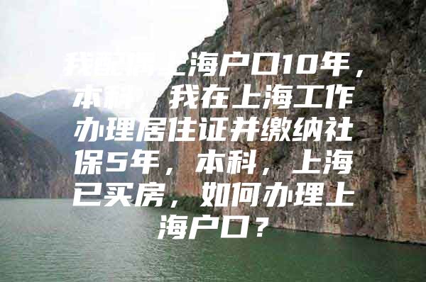 我配偶上海户口10年，本科，我在上海工作办理居住证并缴纳社保5年，本科，上海已买房，如何办理上海户口？