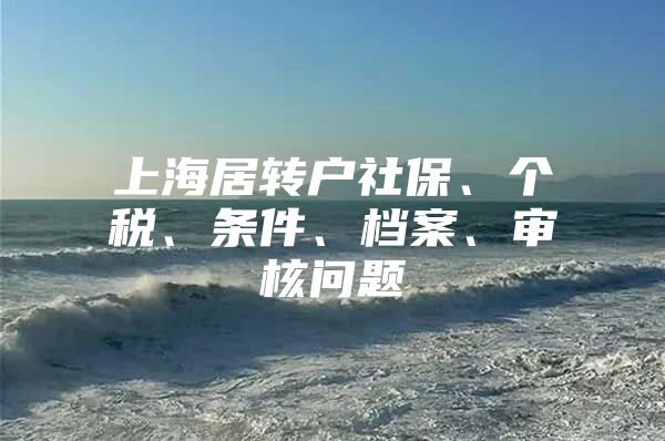 上海居转户社保、个税、条件、档案、审核问题