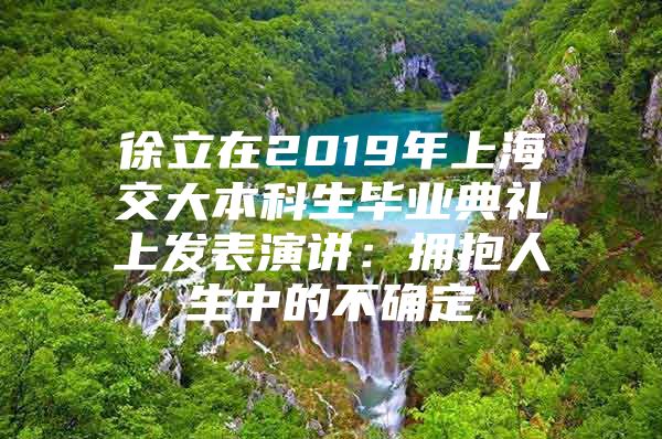 徐立在2019年上海交大本科生毕业典礼上发表演讲：拥抱人生中的不确定