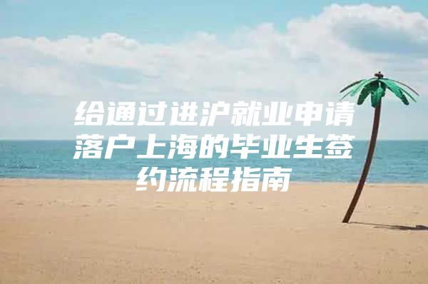 给通过进沪就业申请落户上海的毕业生签约流程指南