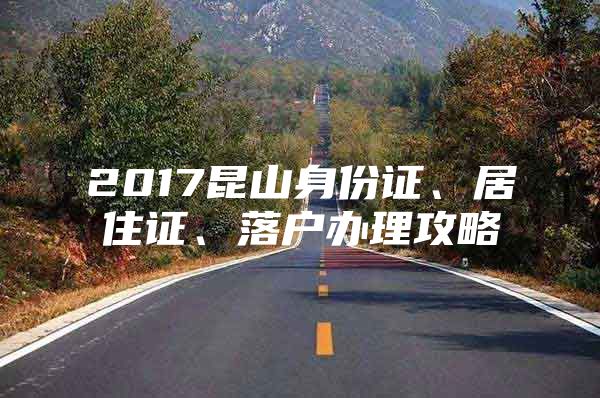 2017昆山身份证、居住证、落户办理攻略