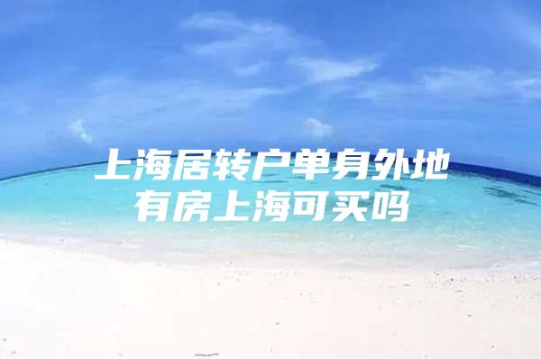 上海居转户单身外地有房上海可买吗