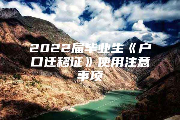 2022届毕业生《户口迁移证》使用注意事项