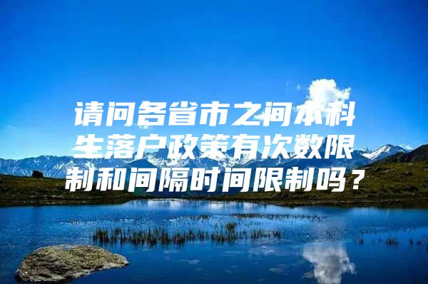 请问各省市之间本科生落户政策有次数限制和间隔时间限制吗？