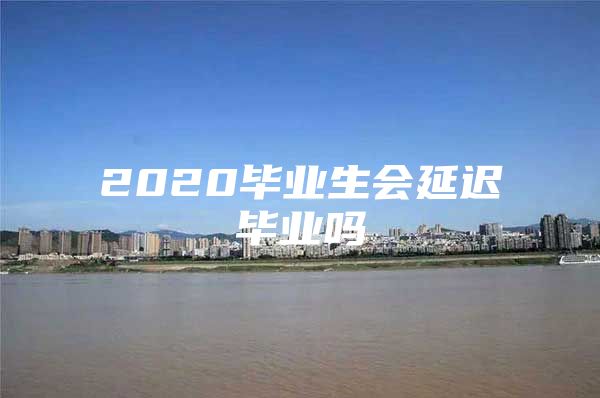 2020毕业生会延迟毕业吗