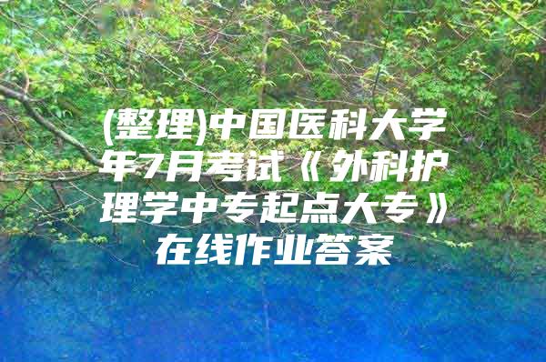 (整理)中国医科大学年7月考试《外科护理学中专起点大专》在线作业答案