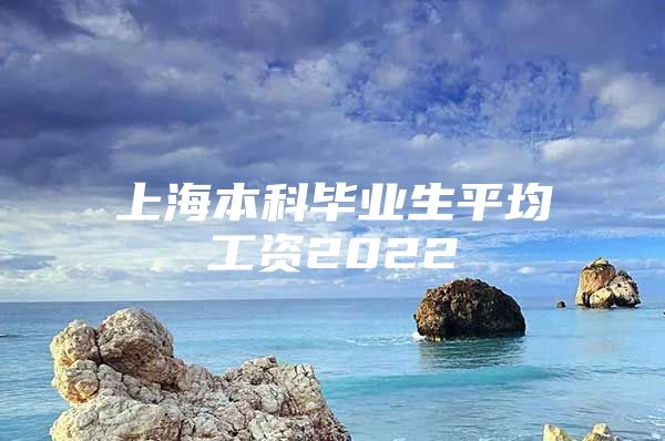 上海本科毕业生平均工资2022