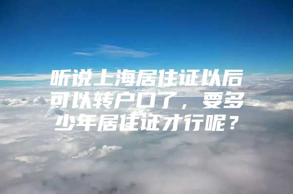 听说上海居住证以后可以转户口了，要多少年居住证才行呢？