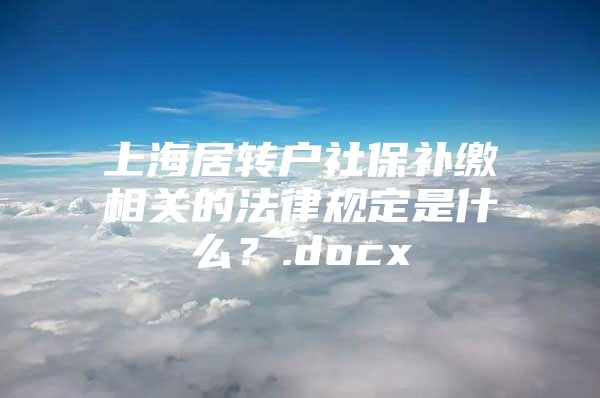 上海居转户社保补缴相关的法律规定是什么？.docx