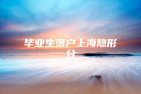 毕业生落户上海隐形分