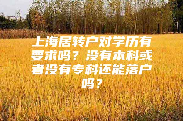 上海居转户对学历有要求吗？没有本科或者没有专科还能落户吗？