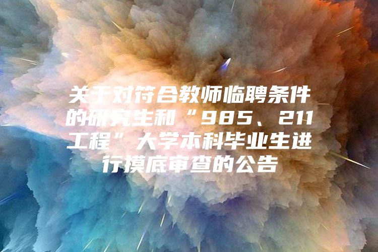 关于对符合教师临聘条件的研究生和“985、211工程”大学本科毕业生进行摸底审查的公告