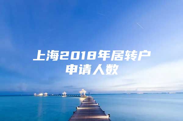 上海2018年居转户申请人数