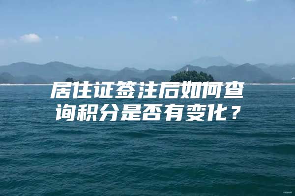 居住证签注后如何查询积分是否有变化？