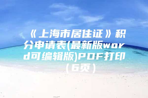 《上海市居住证》积分申请表(最新版word可编辑版)PDF打印（6页）
