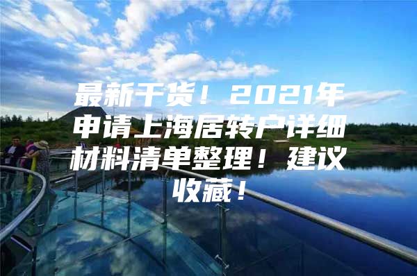 最新干货！2021年申请上海居转户详细材料清单整理！建议收藏！