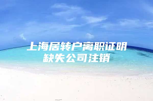 上海居转户离职证明缺失公司注销