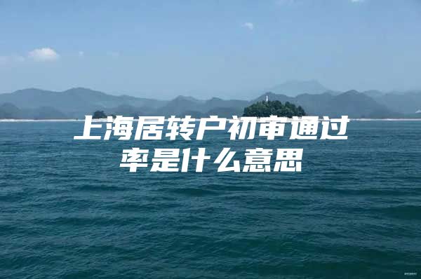 上海居转户初审通过率是什么意思