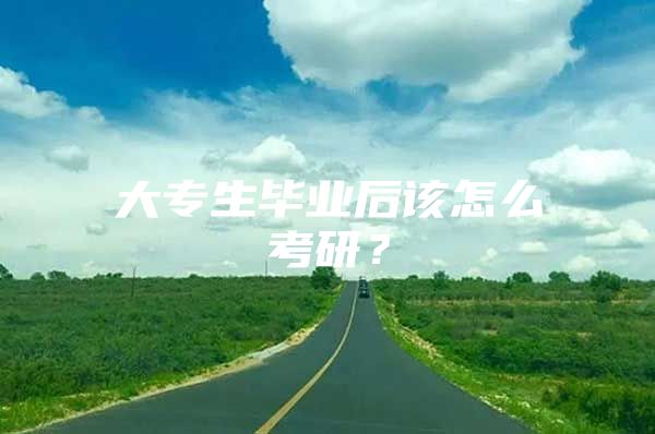 大专生毕业后该怎么考研？