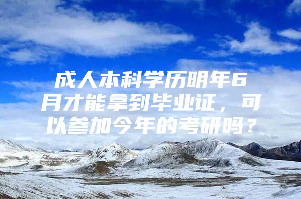 成人本科学历明年6月才能拿到毕业证，可以参加今年的考研吗？