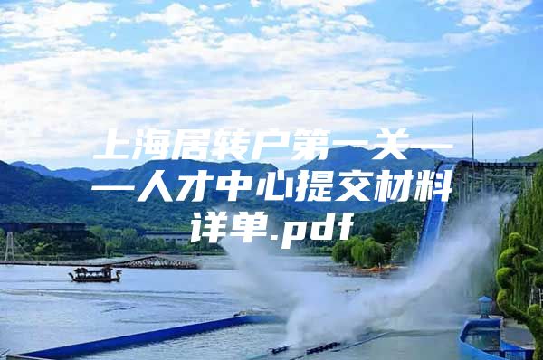 上海居转户第一关——人才中心提交材料详单.pdf