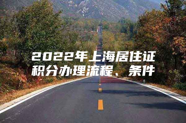 2022年上海居住证积分办理流程、条件