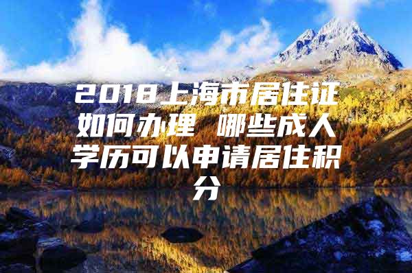 2018上海市居住证如何办理 哪些成人学历可以申请居住积分