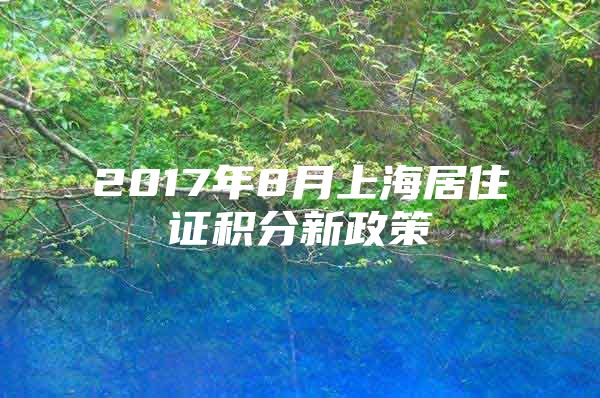 2017年8月上海居住证积分新政策