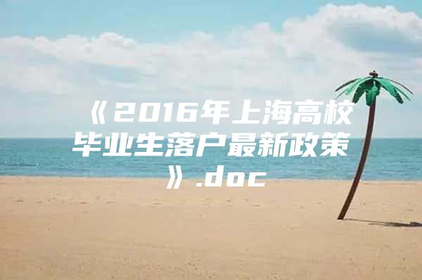 《2016年上海高校毕业生落户最新政策》.doc