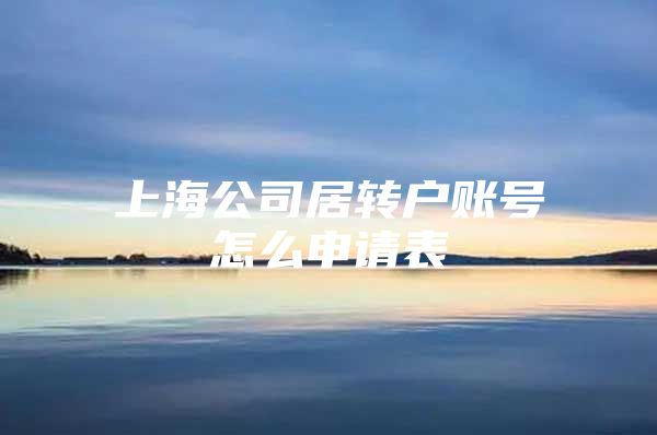 上海公司居转户账号怎么申请表