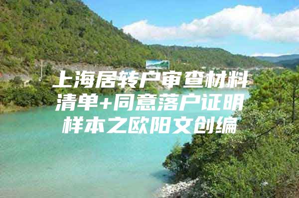 上海居转户审查材料清单+同意落户证明样本之欧阳文创编