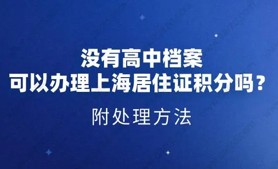 没有高中档案,可以办理上海居住证积分吗？附处理方法