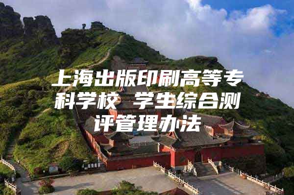 上海出版印刷高等专科学校 学生综合测评管理办法