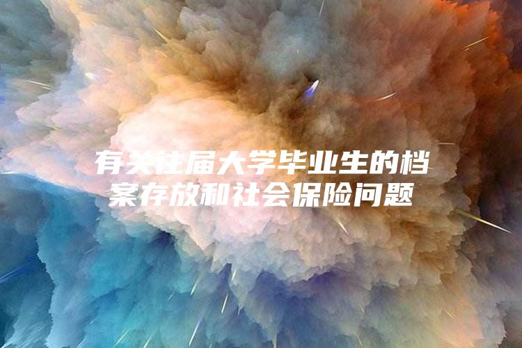 有关往届大学毕业生的档案存放和社会保险问题