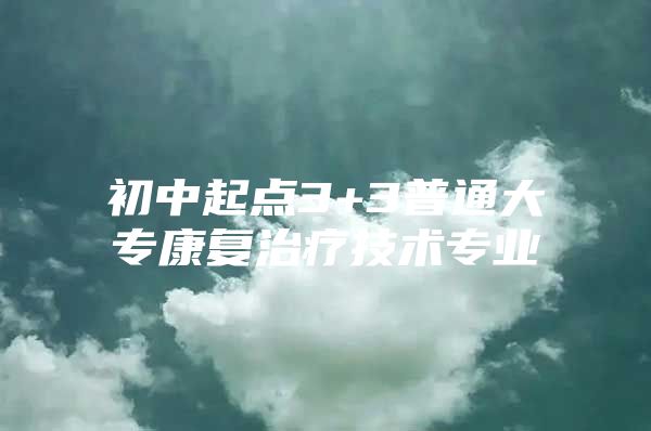 初中起点3+3普通大专康复治疗技术专业