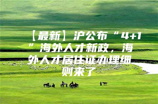 【最新】沪公布“4+1”海外人才新政，海外人才居住证办理细则来了→