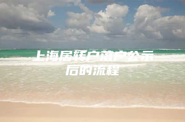 上海居转户落户公示后的流程