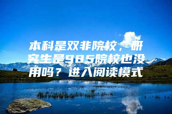 本科是双非院校，研究生是985院校也没用吗？进入阅读模式