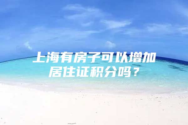 上海有房子可以增加居住证积分吗？