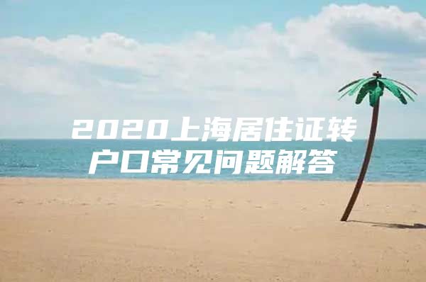 2020上海居住证转户口常见问题解答