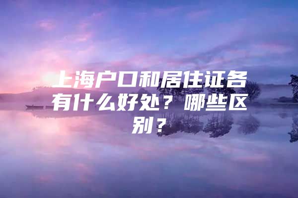 上海户口和居住证各有什么好处？哪些区别？